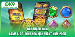 Bảo Thạch Kala - Game Slot “Đỉnh Nóc Kịch Trần” Năm 2025