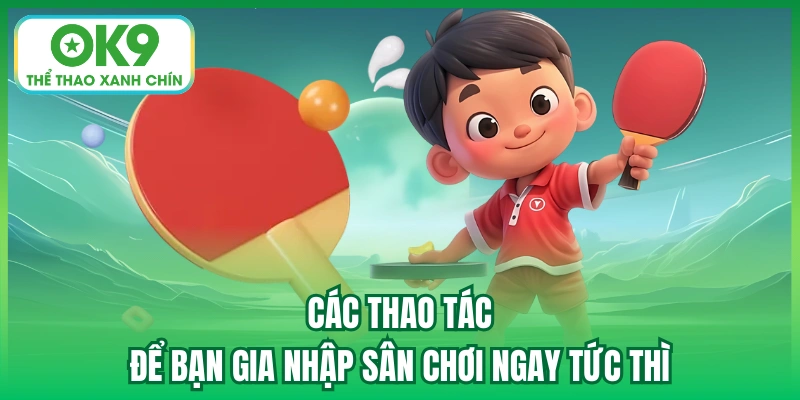 Các thao tác để bạn gia nhập sân chơi ngay tức thì