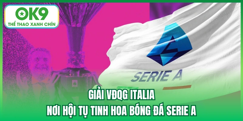 Giải VĐQG Italia - Nơi Hội Tụ Tinh Hoa Bóng Đá Serie A