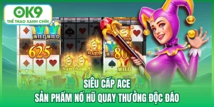 Siêu Cấp Ace - Sản Phẩm Nổ Hũ Quay Thưởng Độc Đáo