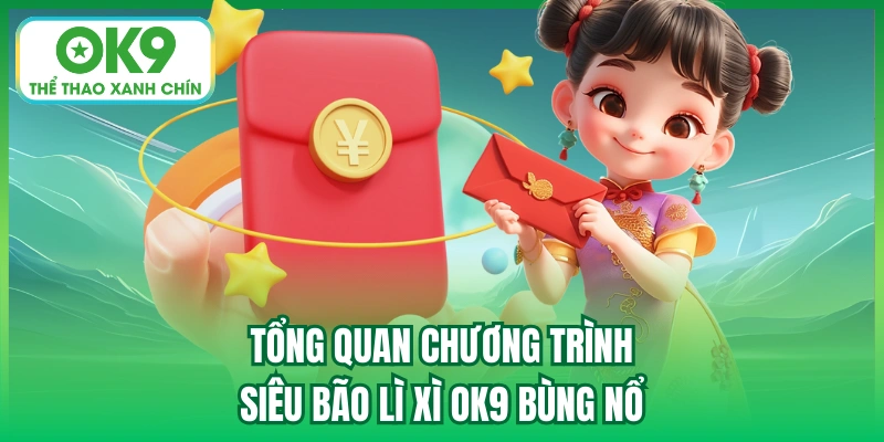 Tổng quan chương trình siêu bão lì xì OK9 bùng nổ
